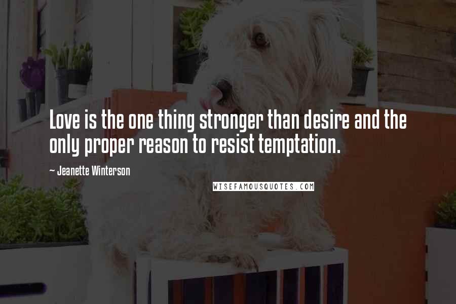 Jeanette Winterson Quotes: Love is the one thing stronger than desire and the only proper reason to resist temptation.