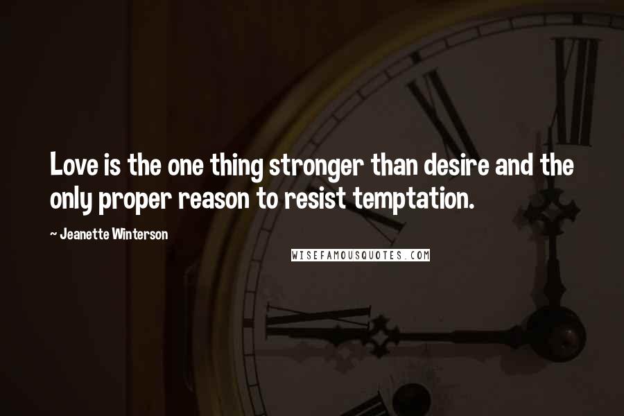 Jeanette Winterson Quotes: Love is the one thing stronger than desire and the only proper reason to resist temptation.