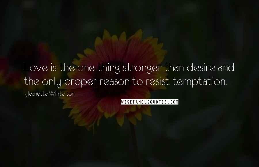 Jeanette Winterson Quotes: Love is the one thing stronger than desire and the only proper reason to resist temptation.