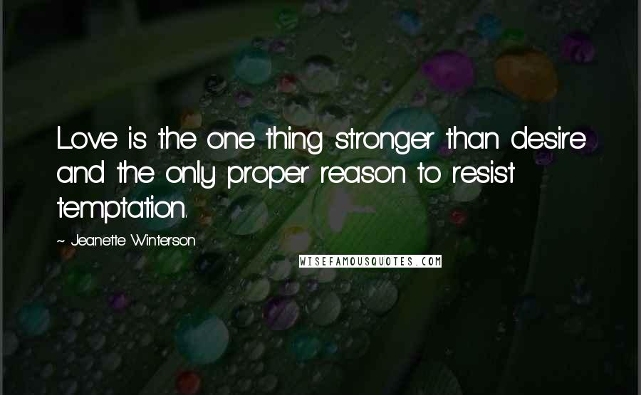 Jeanette Winterson Quotes: Love is the one thing stronger than desire and the only proper reason to resist temptation.