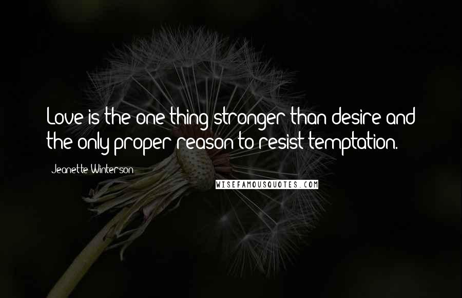 Jeanette Winterson Quotes: Love is the one thing stronger than desire and the only proper reason to resist temptation.