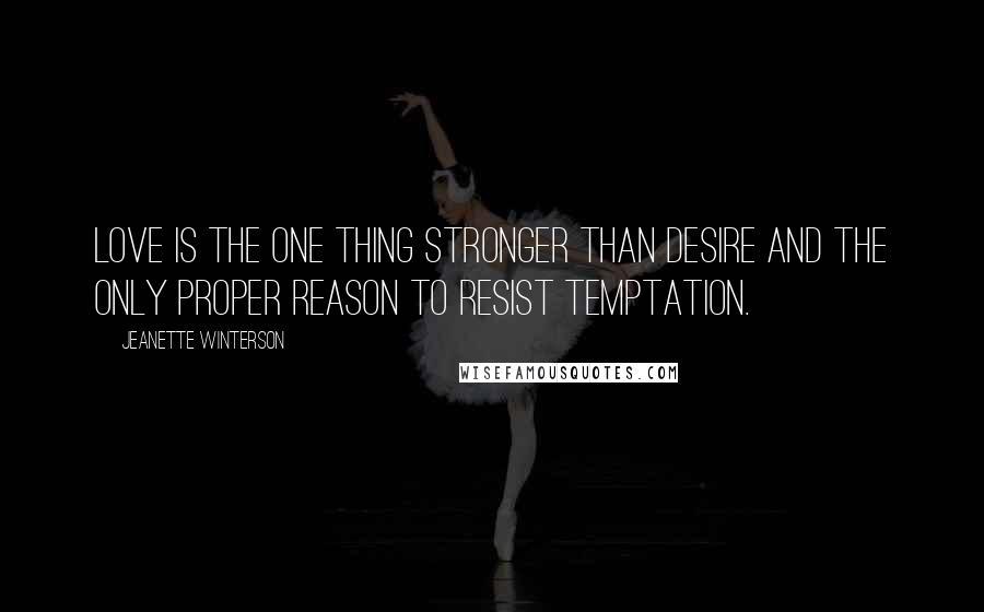 Jeanette Winterson Quotes: Love is the one thing stronger than desire and the only proper reason to resist temptation.