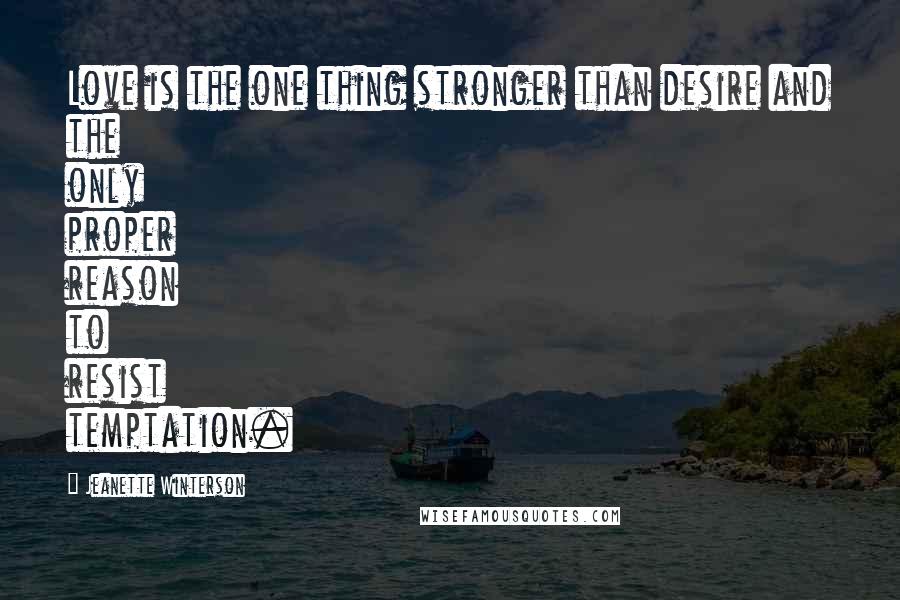 Jeanette Winterson Quotes: Love is the one thing stronger than desire and the only proper reason to resist temptation.