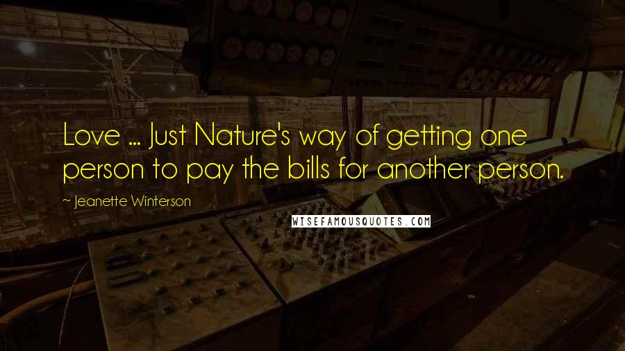 Jeanette Winterson Quotes: Love ... Just Nature's way of getting one person to pay the bills for another person.