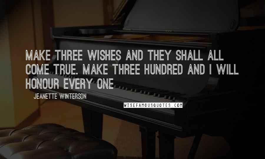 Jeanette Winterson Quotes: Make three wishes and they shall all come true. Make three hundred and I will honour every one