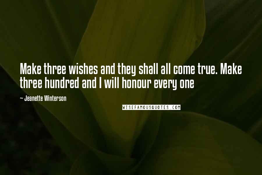 Jeanette Winterson Quotes: Make three wishes and they shall all come true. Make three hundred and I will honour every one