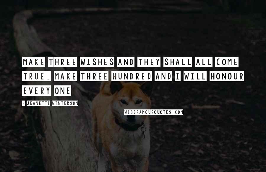 Jeanette Winterson Quotes: Make three wishes and they shall all come true. Make three hundred and I will honour every one