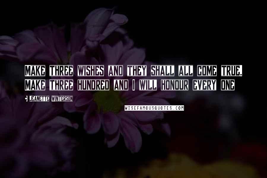 Jeanette Winterson Quotes: Make three wishes and they shall all come true. Make three hundred and I will honour every one