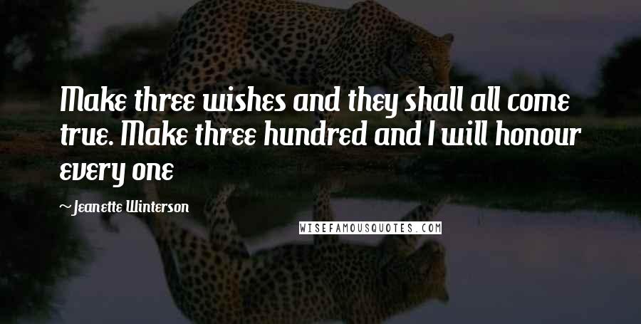 Jeanette Winterson Quotes: Make three wishes and they shall all come true. Make three hundred and I will honour every one