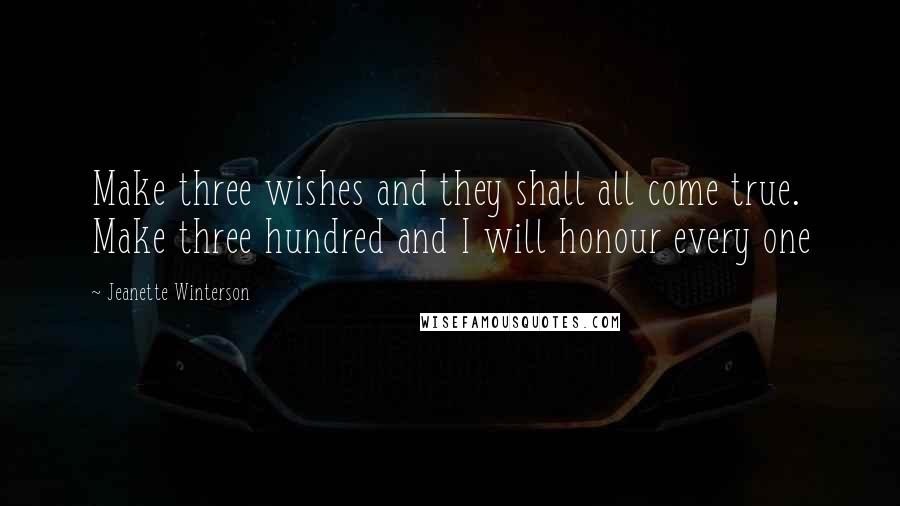 Jeanette Winterson Quotes: Make three wishes and they shall all come true. Make three hundred and I will honour every one