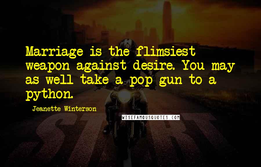 Jeanette Winterson Quotes: Marriage is the flimsiest weapon against desire. You may as well take a pop-gun to a python.