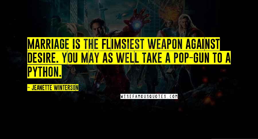 Jeanette Winterson Quotes: Marriage is the flimsiest weapon against desire. You may as well take a pop-gun to a python.