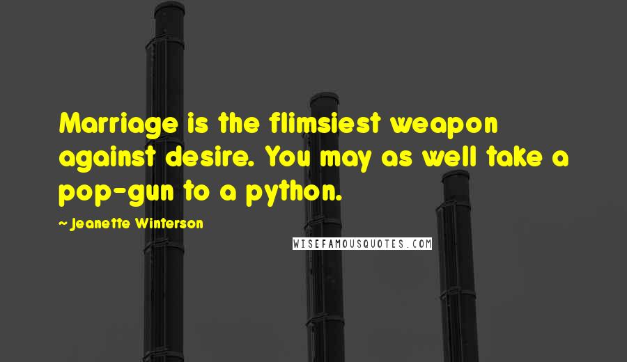 Jeanette Winterson Quotes: Marriage is the flimsiest weapon against desire. You may as well take a pop-gun to a python.