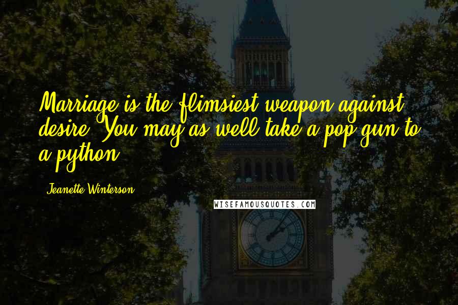 Jeanette Winterson Quotes: Marriage is the flimsiest weapon against desire. You may as well take a pop-gun to a python.