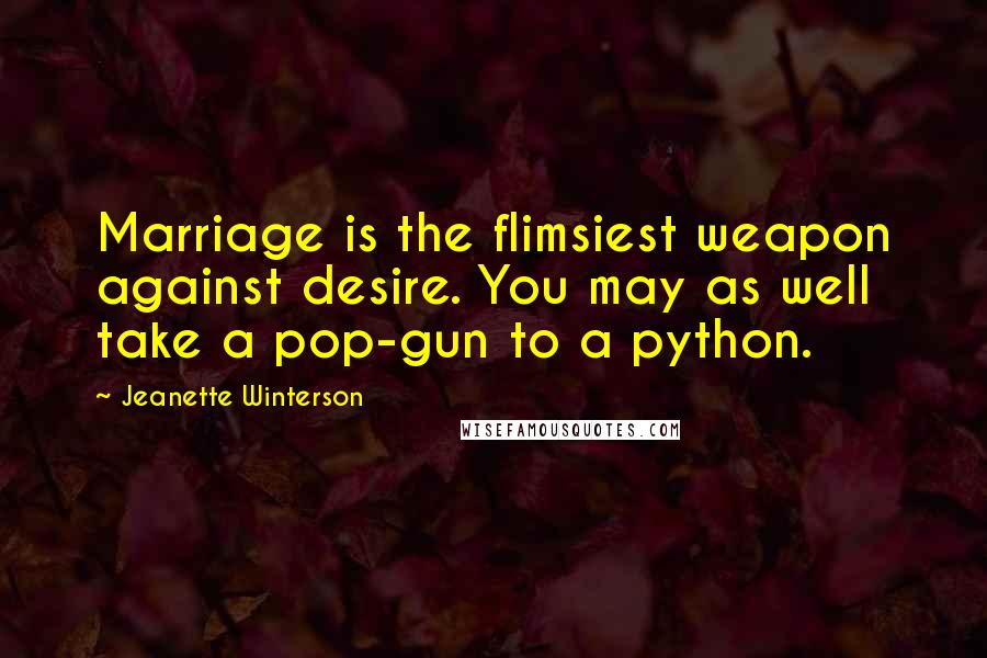 Jeanette Winterson Quotes: Marriage is the flimsiest weapon against desire. You may as well take a pop-gun to a python.