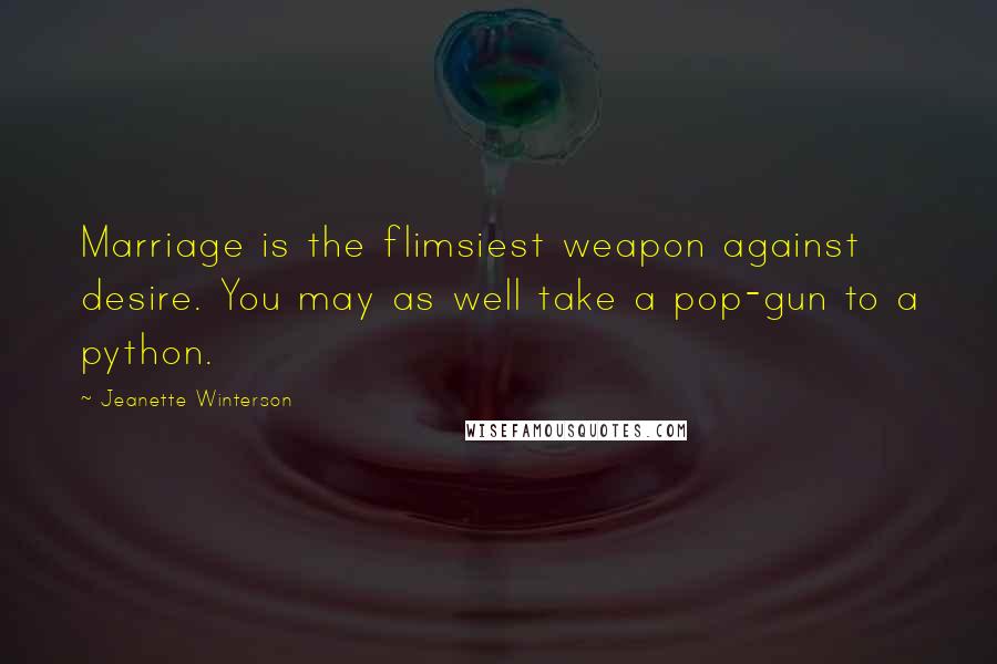 Jeanette Winterson Quotes: Marriage is the flimsiest weapon against desire. You may as well take a pop-gun to a python.