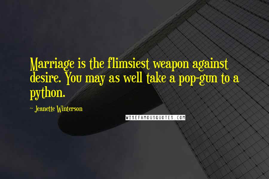 Jeanette Winterson Quotes: Marriage is the flimsiest weapon against desire. You may as well take a pop-gun to a python.