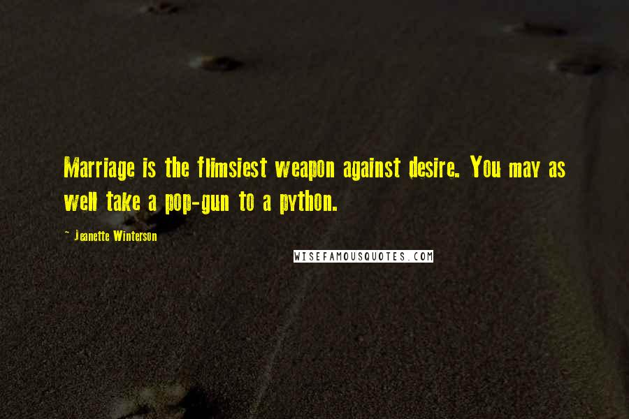 Jeanette Winterson Quotes: Marriage is the flimsiest weapon against desire. You may as well take a pop-gun to a python.