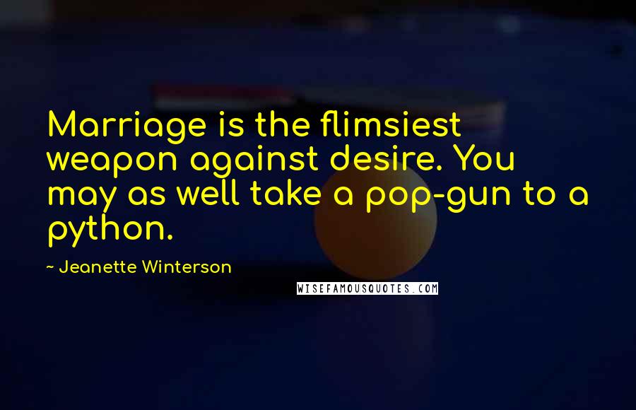 Jeanette Winterson Quotes: Marriage is the flimsiest weapon against desire. You may as well take a pop-gun to a python.