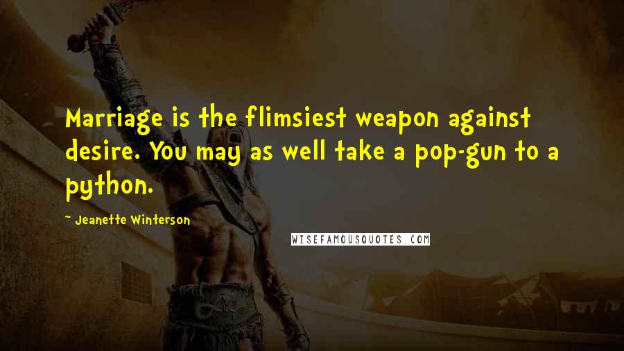 Jeanette Winterson Quotes: Marriage is the flimsiest weapon against desire. You may as well take a pop-gun to a python.