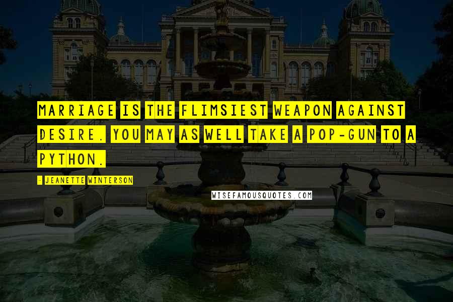 Jeanette Winterson Quotes: Marriage is the flimsiest weapon against desire. You may as well take a pop-gun to a python.