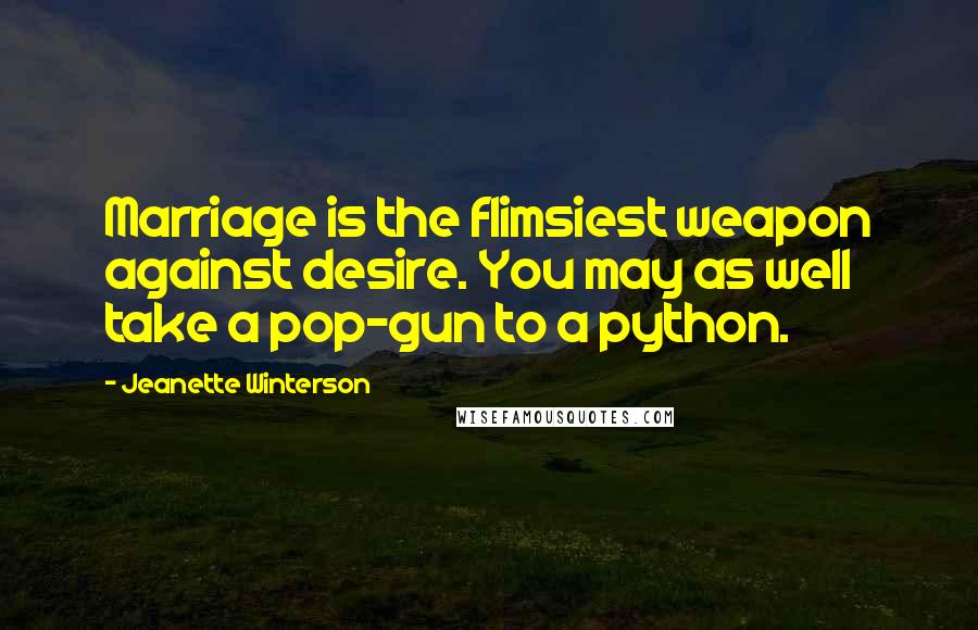 Jeanette Winterson Quotes: Marriage is the flimsiest weapon against desire. You may as well take a pop-gun to a python.