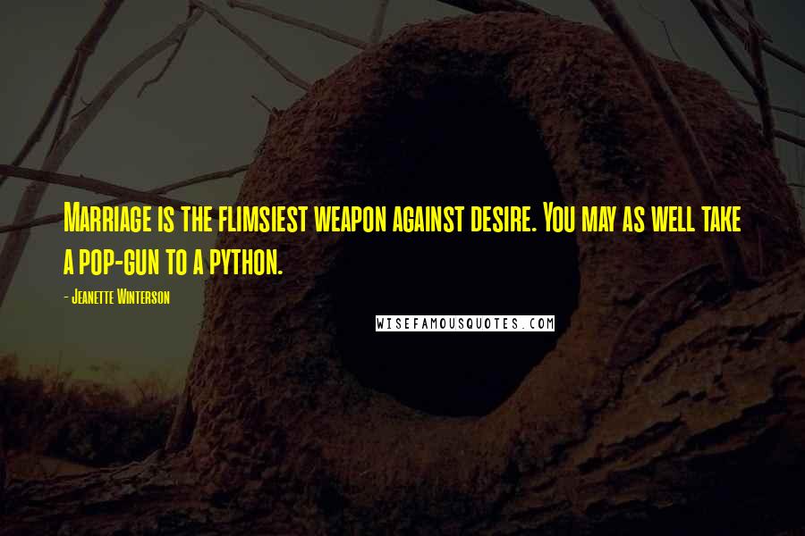 Jeanette Winterson Quotes: Marriage is the flimsiest weapon against desire. You may as well take a pop-gun to a python.