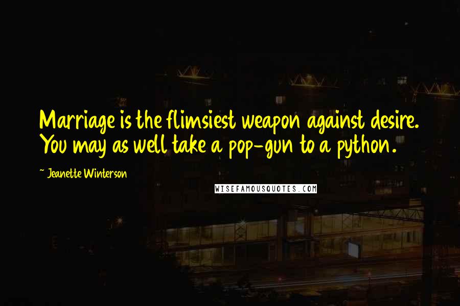 Jeanette Winterson Quotes: Marriage is the flimsiest weapon against desire. You may as well take a pop-gun to a python.