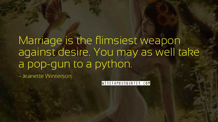 Jeanette Winterson Quotes: Marriage is the flimsiest weapon against desire. You may as well take a pop-gun to a python.