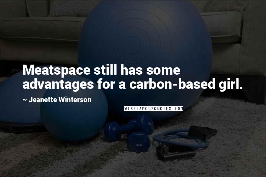 Jeanette Winterson Quotes: Meatspace still has some advantages for a carbon-based girl.