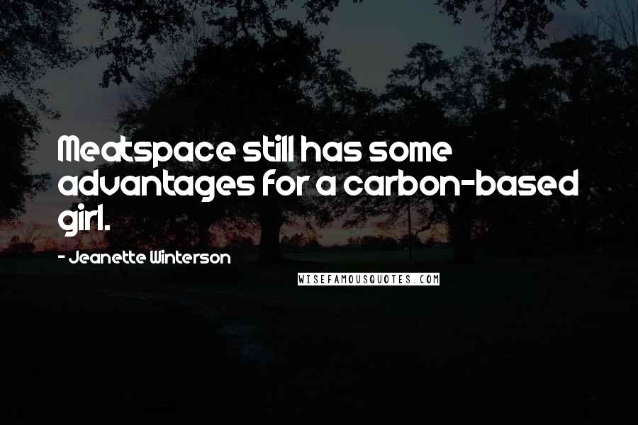 Jeanette Winterson Quotes: Meatspace still has some advantages for a carbon-based girl.