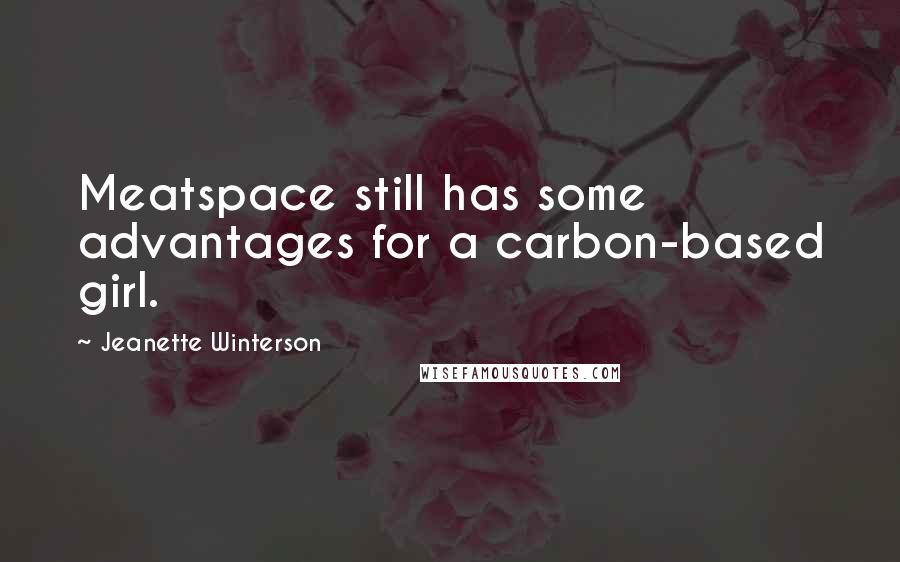 Jeanette Winterson Quotes: Meatspace still has some advantages for a carbon-based girl.