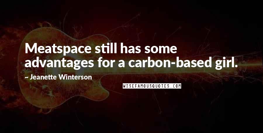 Jeanette Winterson Quotes: Meatspace still has some advantages for a carbon-based girl.