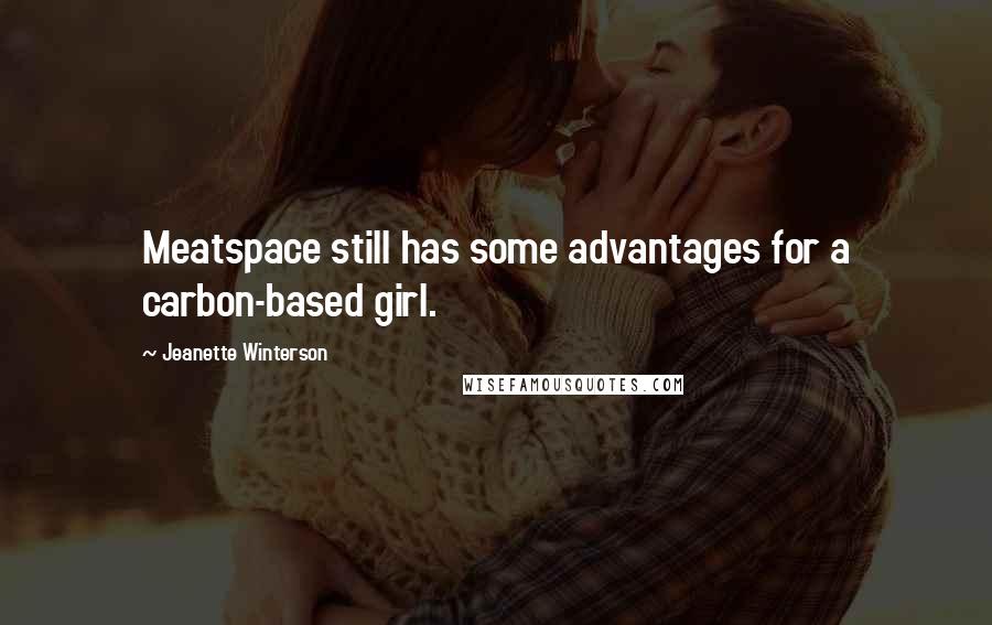 Jeanette Winterson Quotes: Meatspace still has some advantages for a carbon-based girl.