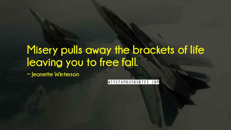 Jeanette Winterson Quotes: Misery pulls away the brackets of life leaving you to free fall.