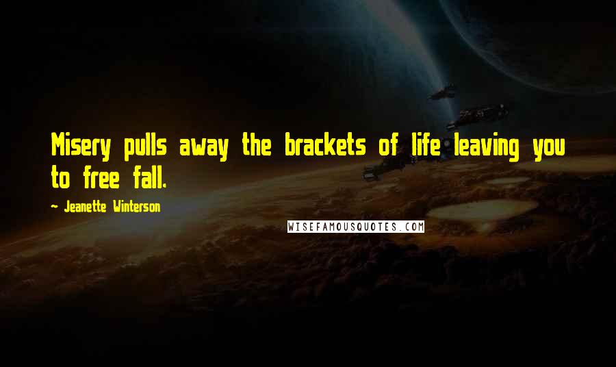 Jeanette Winterson Quotes: Misery pulls away the brackets of life leaving you to free fall.