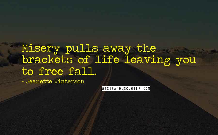 Jeanette Winterson Quotes: Misery pulls away the brackets of life leaving you to free fall.