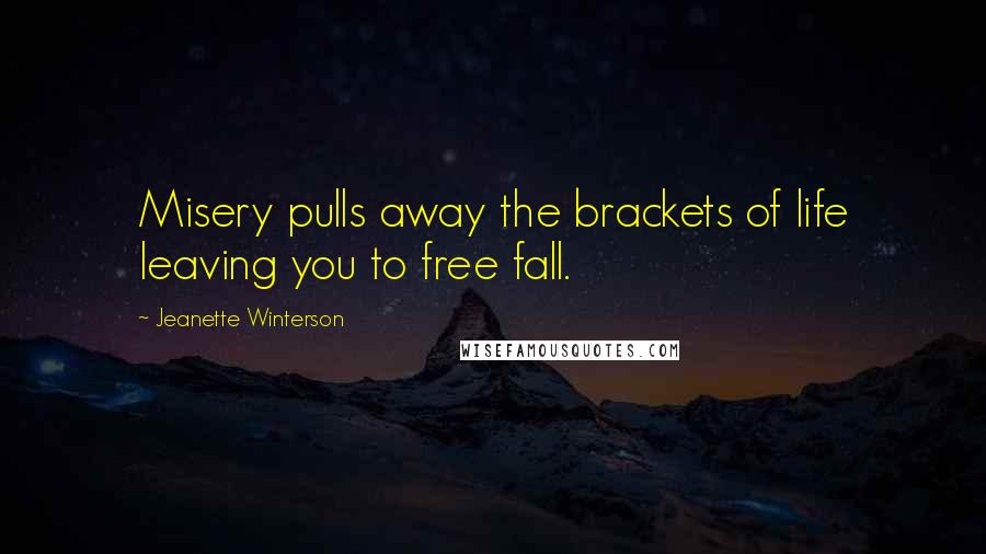 Jeanette Winterson Quotes: Misery pulls away the brackets of life leaving you to free fall.