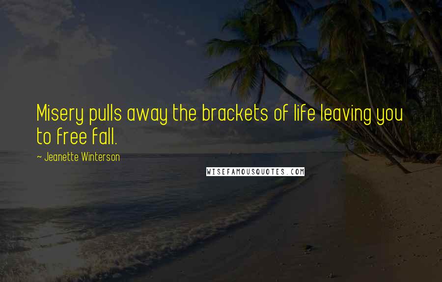 Jeanette Winterson Quotes: Misery pulls away the brackets of life leaving you to free fall.