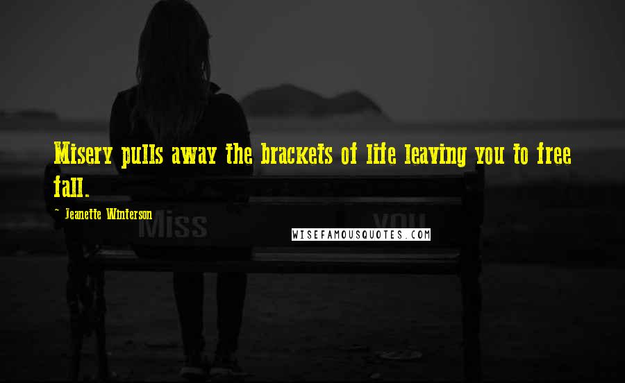 Jeanette Winterson Quotes: Misery pulls away the brackets of life leaving you to free fall.