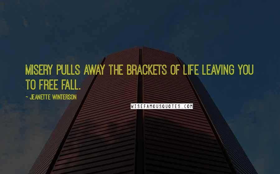 Jeanette Winterson Quotes: Misery pulls away the brackets of life leaving you to free fall.