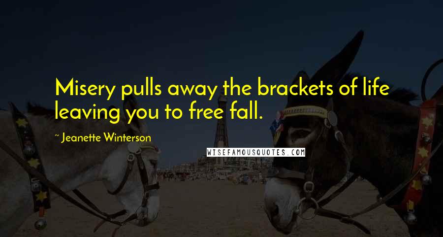 Jeanette Winterson Quotes: Misery pulls away the brackets of life leaving you to free fall.