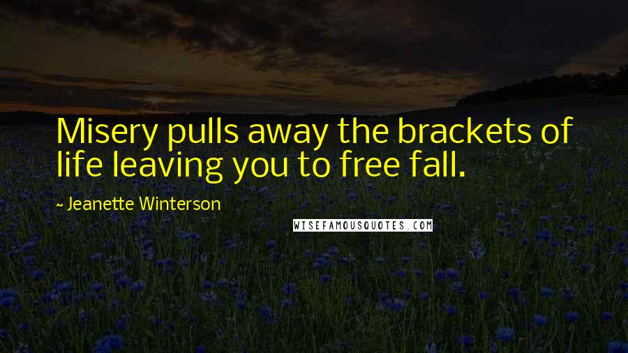 Jeanette Winterson Quotes: Misery pulls away the brackets of life leaving you to free fall.