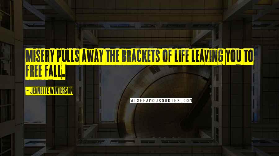 Jeanette Winterson Quotes: Misery pulls away the brackets of life leaving you to free fall.