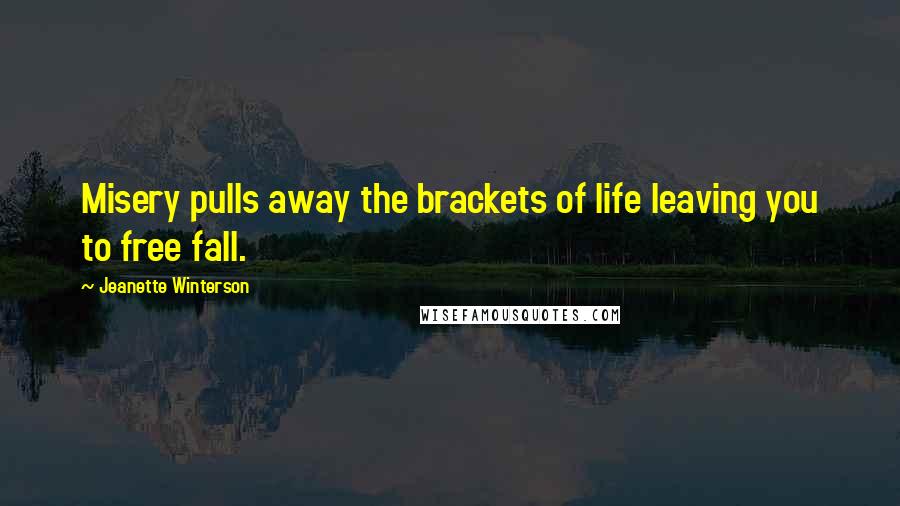 Jeanette Winterson Quotes: Misery pulls away the brackets of life leaving you to free fall.