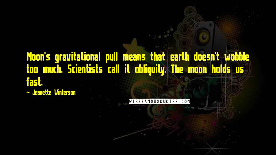 Jeanette Winterson Quotes: Moon's gravitational pull means that earth doesn't wobble too much. Scientists call it obliquity. The moon holds us fast.