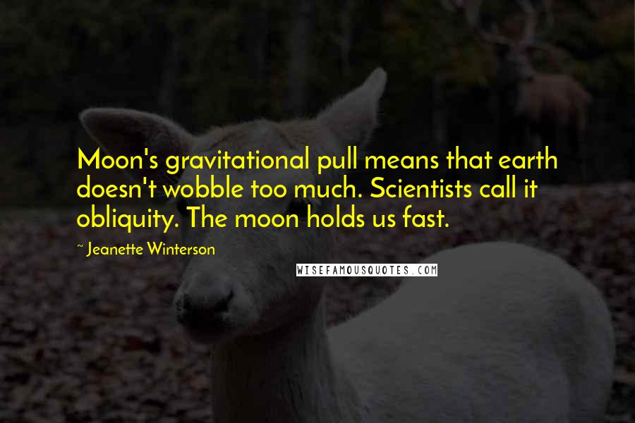 Jeanette Winterson Quotes: Moon's gravitational pull means that earth doesn't wobble too much. Scientists call it obliquity. The moon holds us fast.