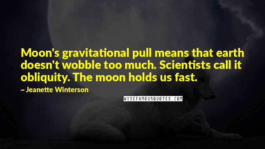 Jeanette Winterson Quotes: Moon's gravitational pull means that earth doesn't wobble too much. Scientists call it obliquity. The moon holds us fast.