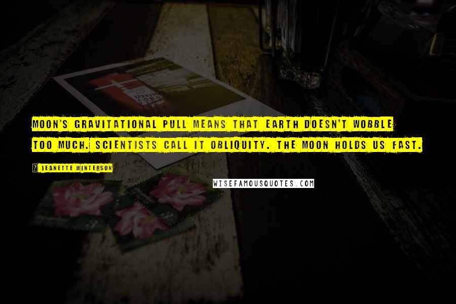 Jeanette Winterson Quotes: Moon's gravitational pull means that earth doesn't wobble too much. Scientists call it obliquity. The moon holds us fast.