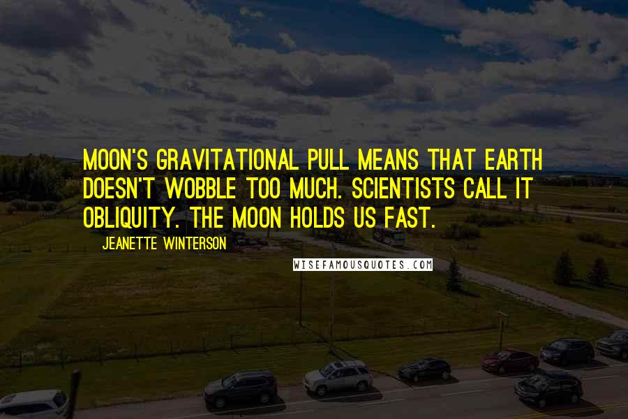 Jeanette Winterson Quotes: Moon's gravitational pull means that earth doesn't wobble too much. Scientists call it obliquity. The moon holds us fast.